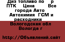 Диз.топливо по 30 р. ПТК. › Цена ­ 30 - Все города Авто » Автохимия, ГСМ и расходники   . Вологодская обл.,Вологда г.